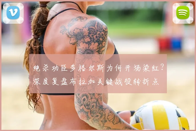 绝杀功臣多格尔斯为何开场染红?深度复盘布拉加关键战役转折点