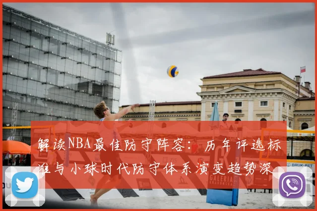 解读NBA最佳防守阵容:历年评选标准与小球时代防守体系演变趋势深度分析