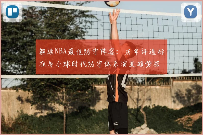 解读NBA最佳防守阵容：历年评选标准与小球时代防守体系演变趋势深度分析